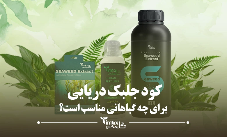 کود جلبک دریایی برای چه گیاهانی مناسب است؟